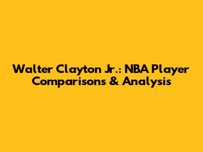 Walter Clayton Jr.: NBA Player Comparisons & Analysis