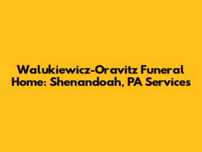 Walukiewicz-Oravitz Funeral Home: Shenandoah, PA Services