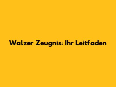 Walzer Zeugnis: Ihr Leitfaden