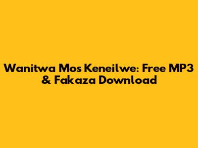 Wanitwa Mos Keneilwe: Free MP3 & Fakaza Download