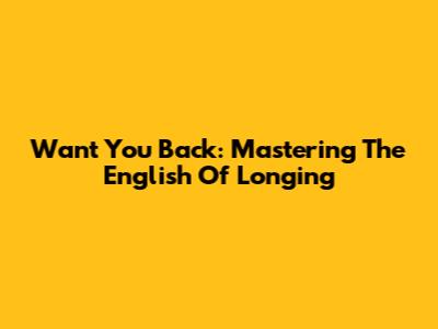 Want You Back: Mastering The English Of Longing