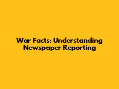 War Facts: Understanding Newspaper Reporting