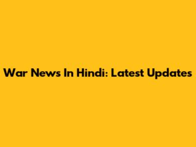 War News In Hindi: Latest Updates