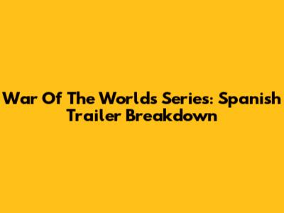 War Of The Worlds Series: Spanish Trailer Breakdown