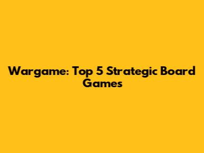 Wargame: Top 5 Strategic Board Games