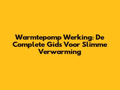 Warmtepomp Werking: De Complete Gids Voor Slimme Verwarming