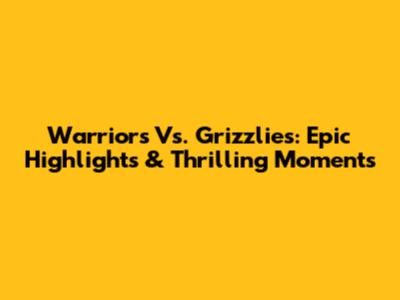 Warriors Vs. Grizzlies: Epic Highlights & Thrilling Moments