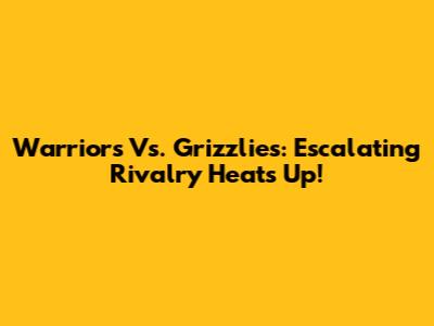 Warriors Vs. Grizzlies: Escalating Rivalry Heats Up!