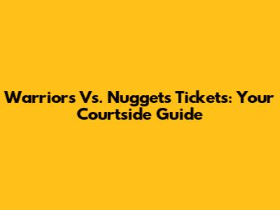 Warriors Vs. Nuggets Tickets: Your Courtside Guide