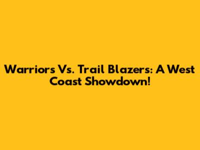 Warriors Vs. Trail Blazers: A West Coast Showdown!