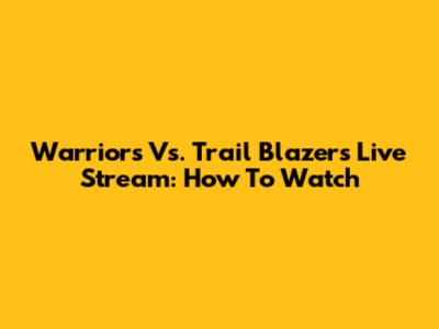 Warriors Vs. Trail Blazers Live Stream: How To Watch