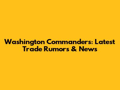 Washington Commanders: Latest Trade Rumors & News
