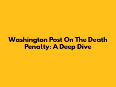Washington Post On The Death Penalty: A Deep Dive