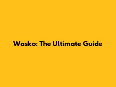 Wasko: The Ultimate Guide