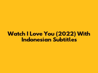 Watch 'I Love You' (2022) With Indonesian Subtitles
