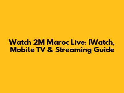 Watch 2M Maroc Live: IWatch, Mobile TV & Streaming Guide