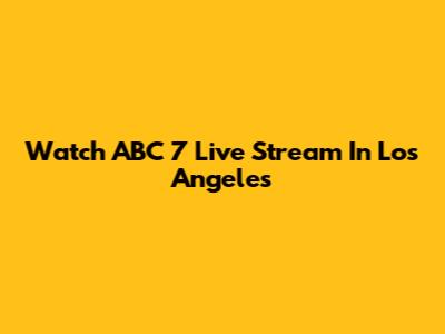Watch ABC 7 Live Stream In Los Angeles