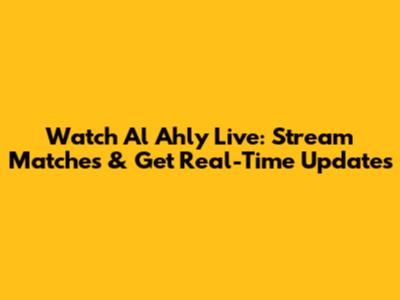 Watch Al Ahly Live: Stream Matches & Get Real-Time Updates