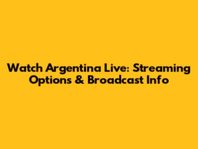 Watch Argentina Live: Streaming Options & Broadcast Info