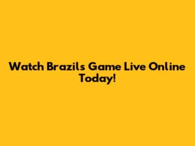 Watch Brazil's Game Live Online Today!