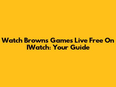 Watch Browns Games Live Free On IWatch: Your Guide