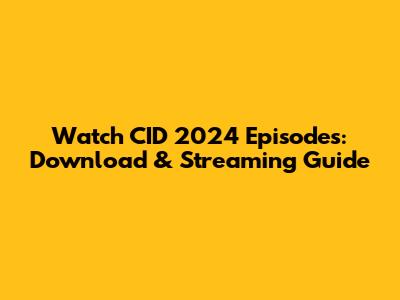 Watch CID 2024 Episodes: Download & Streaming Guide