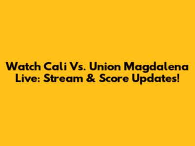 Watch Cali Vs. Union Magdalena Live: Stream & Score Updates!