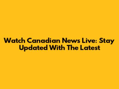 Watch Canadian News Live: Stay Updated With The Latest