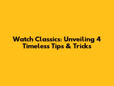 Watch Classics: Unveiling 4 Timeless Tips & Tricks