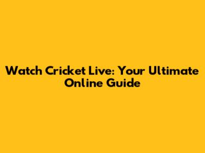 Watch Cricket Live: Your Ultimate Online Guide