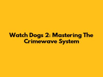 Watch Dogs 2: Mastering The Crimewave System