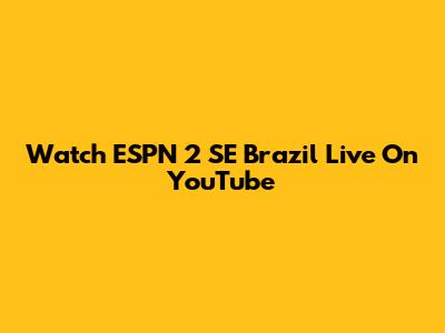 Watch ESPN 2 SE Brazil Live On YouTube