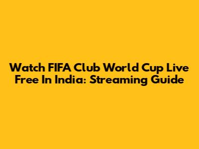 Watch FIFA Club World Cup Live Free In India: Streaming Guide