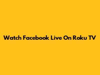 Watch Facebook Live On Roku TV