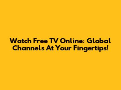 Watch Free TV Online: Global Channels At Your Fingertips!
