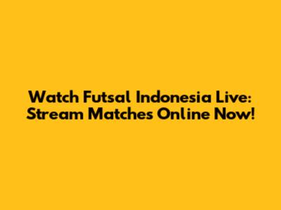 Watch Futsal Indonesia Live: Stream Matches Online Now!