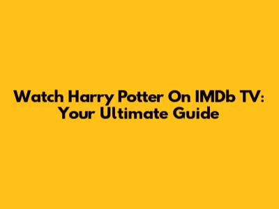 Watch Harry Potter On IMDb TV: Your Ultimate Guide