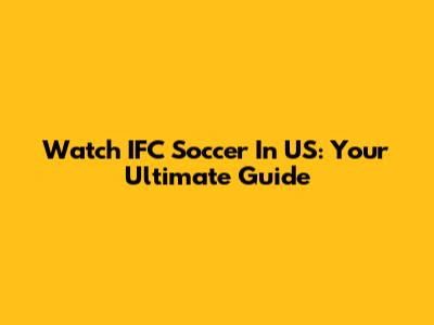 Watch IFC Soccer In US: Your Ultimate Guide