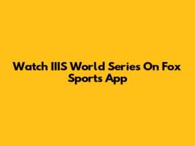 Watch IIIS World Series On Fox Sports App