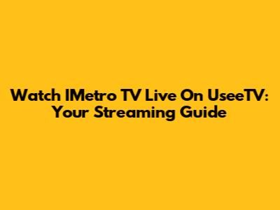 Watch IMetro TV Live On UseeTV: Your Streaming Guide