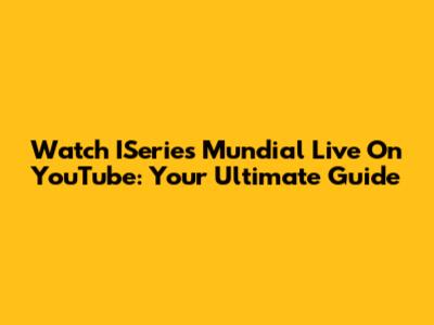 Watch ISeries Mundial Live On YouTube: Your Ultimate Guide