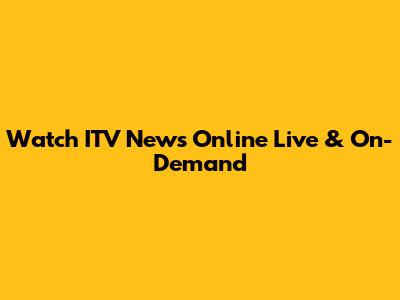 Watch ITV News Online Live & On-Demand