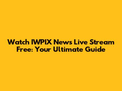Watch IWPIX News Live Stream Free: Your Ultimate Guide
