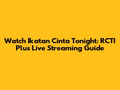 Watch Ikatan Cinta Tonight: RCTI Plus Live Streaming Guide