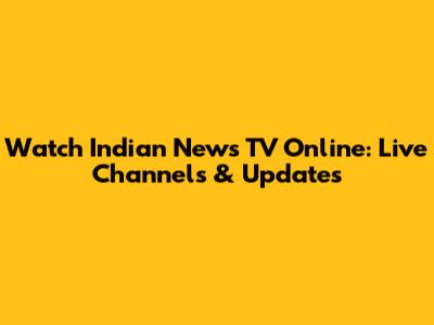 Watch Indian News TV Online: Live Channels & Updates