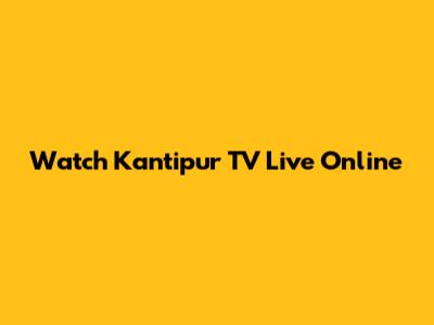 Watch Kantipur TV Live Online