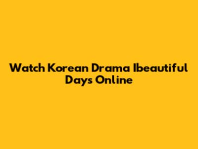 Watch Korean Drama Ibeautiful Days Online