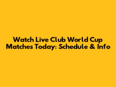 Watch Live Club World Cup Matches Today: Schedule & Info