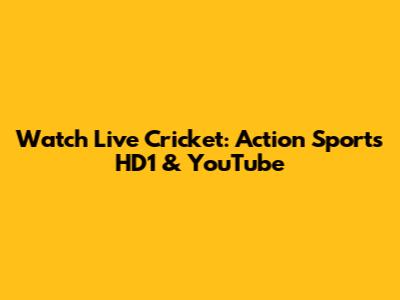 Watch Live Cricket: Action Sports HD1 & YouTube