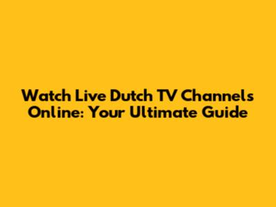 Watch Live Dutch TV Channels Online: Your Ultimate Guide